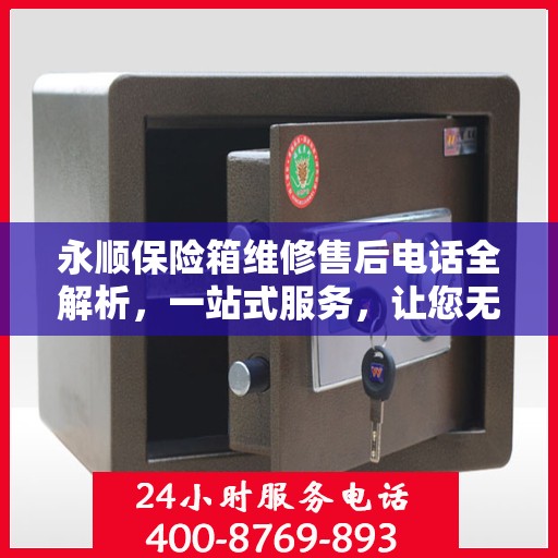 永顺保险箱维修售后电话全解析，一站式服务，让您无忧！