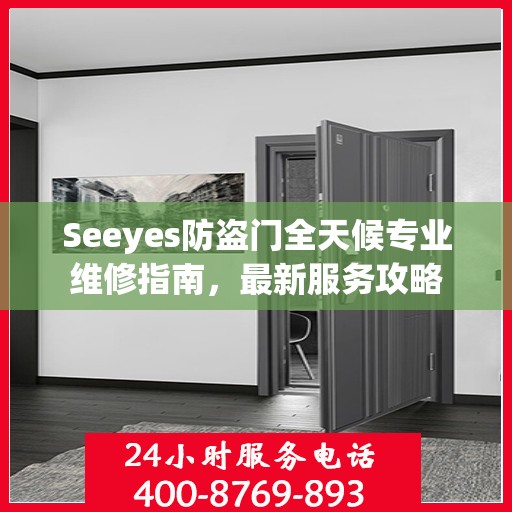 Seeyes防盗门全天候专业维修指南，最新服务攻略