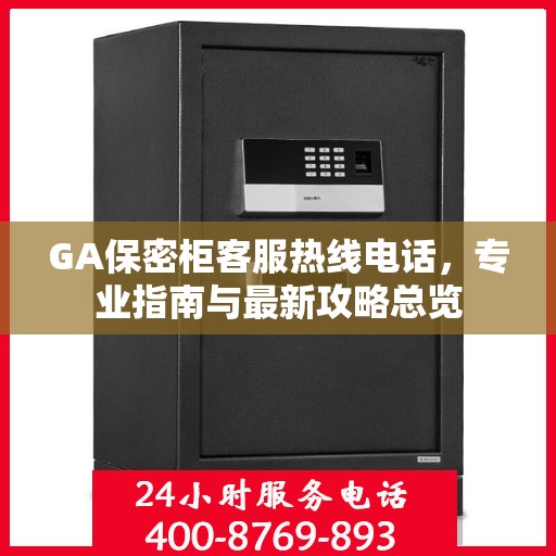 GA保密柜客服热线电话，专业指南与最新攻略总览