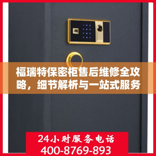 福瑞特保密柜售后维修全攻略，细节解析与一站式服务体验