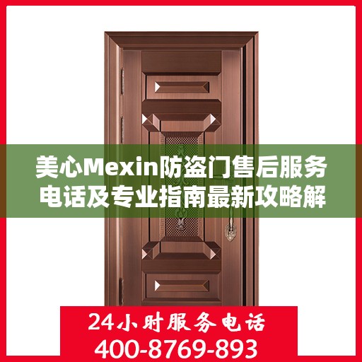 美心Mexin防盗门售后服务电话及专业指南最新攻略解析