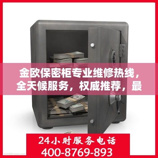 金欧保密柜专业维修热线，全天候服务，权威推荐，最新维修电话发布