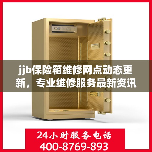 jjb保险箱维修网点动态更新，专业维修服务最新资讯