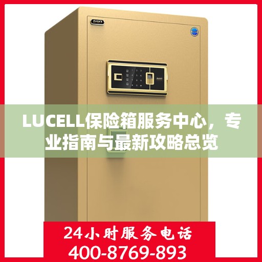 LUCELL保险箱服务中心，专业指南与最新攻略总览
