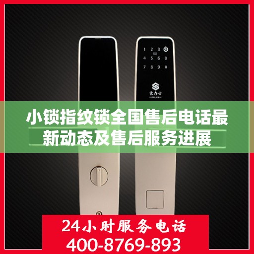 小锁指纹锁全国售后电话最新动态及售后服务进展
