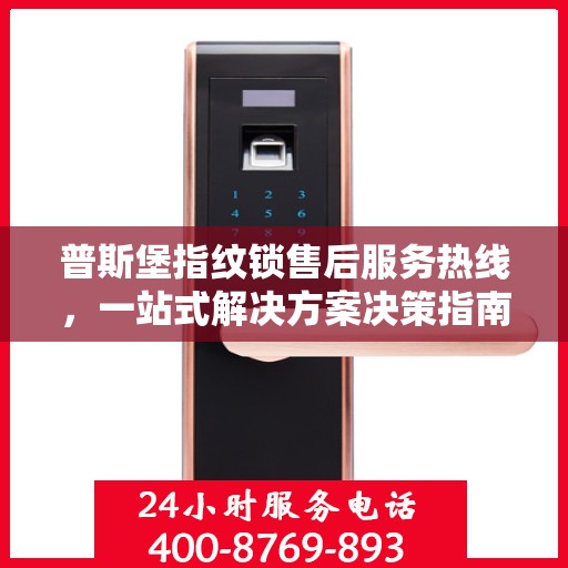 普斯堡指纹锁售后服务热线，一站式解决方案决策指南