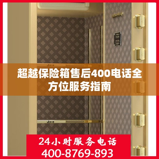 超越保险箱售后400电话全方位服务指南
