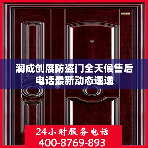 润成创展防盗门全天候售后电话最新动态速递