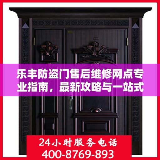 乐丰防盗门售后维修网点专业指南，最新攻略与一站式服务支持
