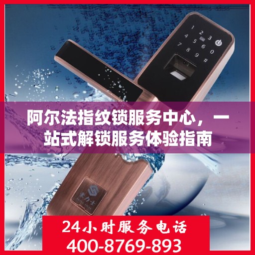 阿尔法指纹锁服务中心，一站式解锁服务体验指南