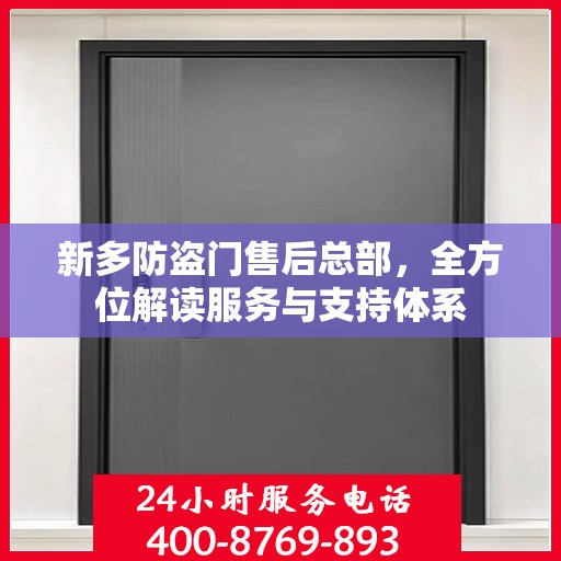 新多防盗门售后总部，全方位解读服务与支持体系