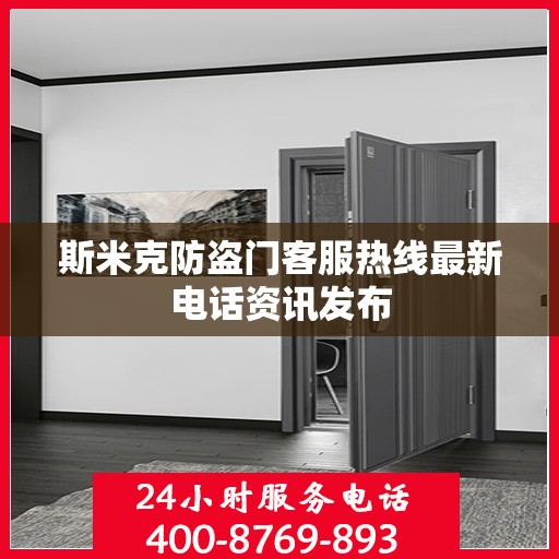 斯米克防盗门客服热线最新电话资讯发布