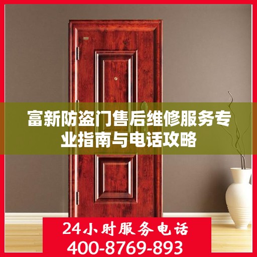 富新防盗门售后维修服务专业指南与电话攻略