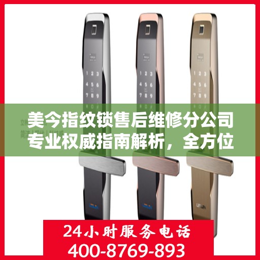 美今指纹锁售后维修分公司专业权威指南解析，全方位服务保障，专业维修助您无忧！