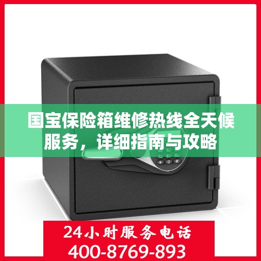 国宝保险箱维修热线全天候服务，详细指南与攻略