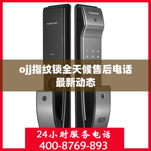ojj指纹锁全天候售后电话最新动态