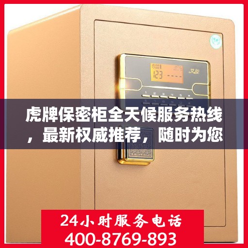 虎牌保密柜全天候服务热线，最新权威推荐，随时为您解答需求！