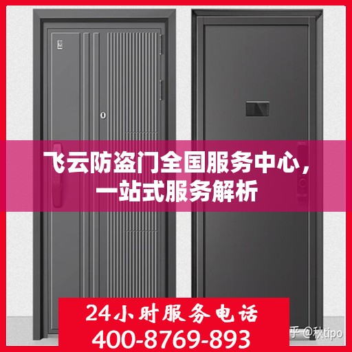 飞云防盗门全国服务中心，一站式服务解析