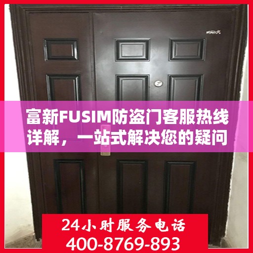富新FUSIM防盗门客服热线详解，一站式解决您的疑问与需求