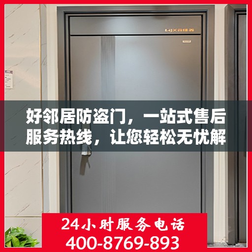 好邻居防盗门，一站式售后服务热线，让您轻松无忧解决问题！