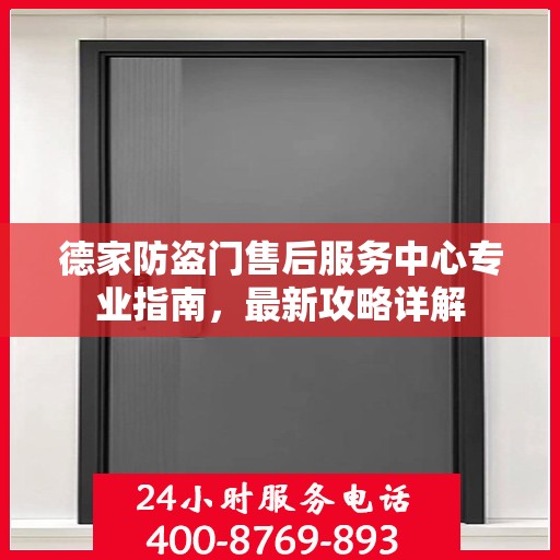 德家防盗门售后服务中心专业指南，最新攻略详解