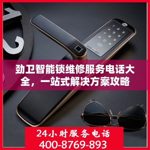 劲卫智能锁维修服务电话大全，一站式解决方案攻略
