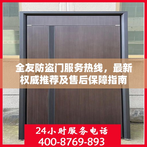 全友防盗门服务热线，最新权威推荐及售后保障指南