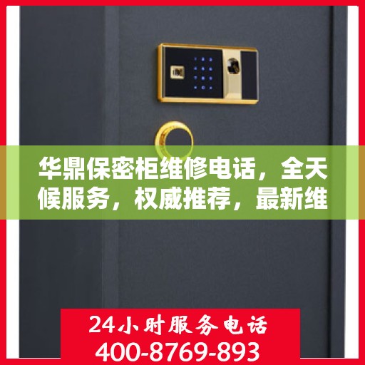 华鼎保密柜维修电话，全天候服务，权威推荐，最新维修资讯速递