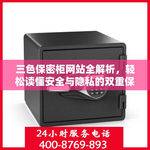 三色保密柜网站全解析，轻松读懂安全与隐私的双重保障