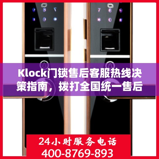 Klock门锁售后客服热线决策指南，拨打全国统一售后电话400电话解决您的锁具问题