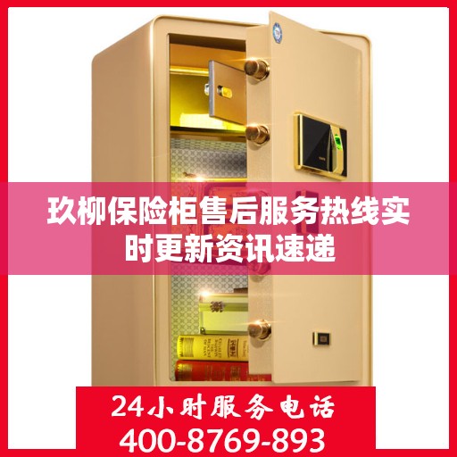 玖柳保险柜售后服务热线实时更新资讯速递
