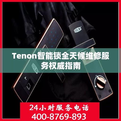 Tenon智能锁全天候维修服务权威指南