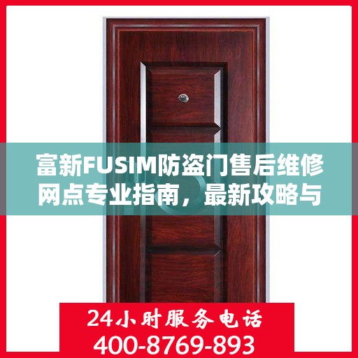 富新FUSIM防盗门售后维修网点专业指南，最新攻略与保障服务解读