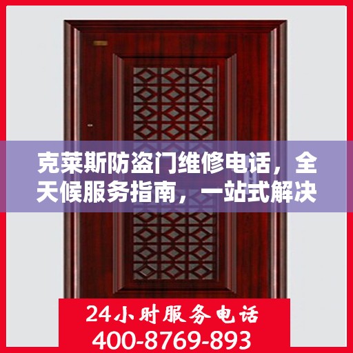 克莱斯防盗门维修电话，全天候服务指南，一站式解决您的维修需求！