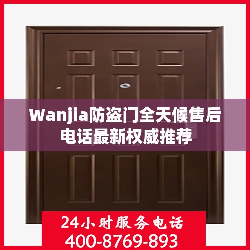 Wanjia防盗门全天候售后电话最新权威推荐