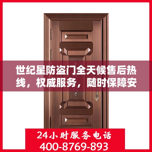 世纪星防盗门全天候售后热线，权威服务，随时保障安全之门售后支持