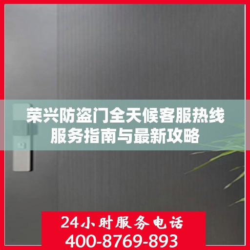 荣兴防盗门全天候客服热线服务指南与最新攻略