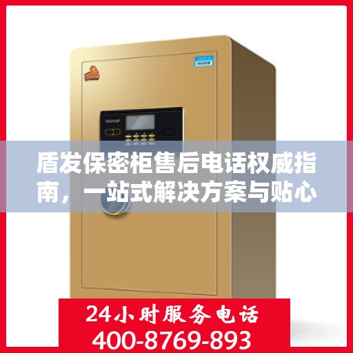 盾发保密柜售后电话权威指南，一站式解决方案与贴心服务支持