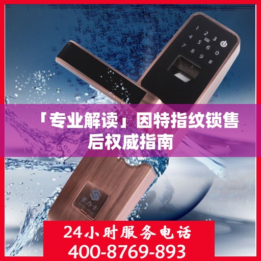 「专业解读」因特指纹锁售后权威指南