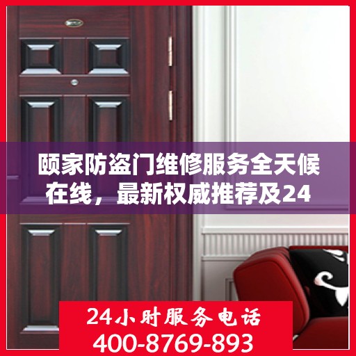 颐家防盗门维修服务全天候在线，最新权威推荐及24小时服务电话一网打尽