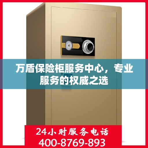 万盾保险柜服务中心，专业服务的权威之选