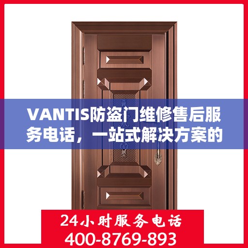 VANTIS防盗门维修售后服务电话，一站式解决方案的详细攻略