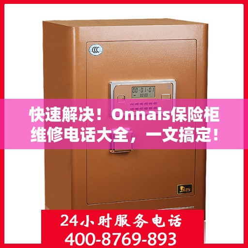 快速解决！Onnais保险柜维修电话大全，一文搞定！