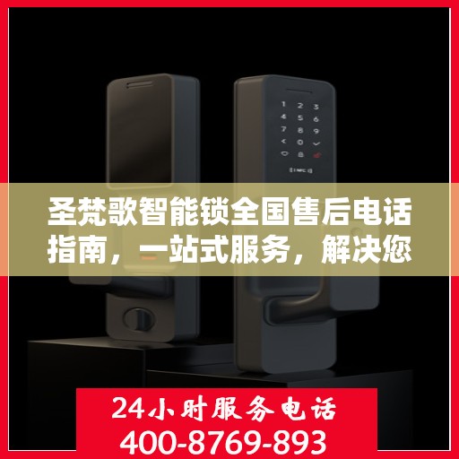 圣梵歌智能锁全国售后电话指南，一站式服务，解决您的所有问题