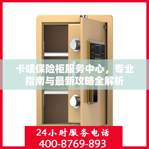 卡唛保险柜服务中心，专业指南与最新攻略全解析
