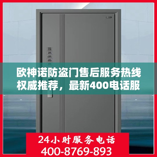 欧神诺防盗门售后服务热线权威推荐，最新400电话服务指南