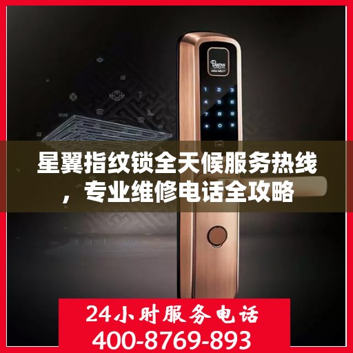 星翼指纹锁全天候服务热线，专业维修电话全攻略