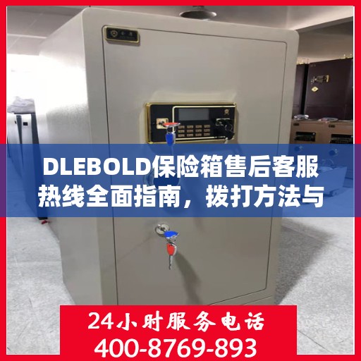 DLEBOLD保险箱售后客服热线全面指南，拨打方法与常见问题解答