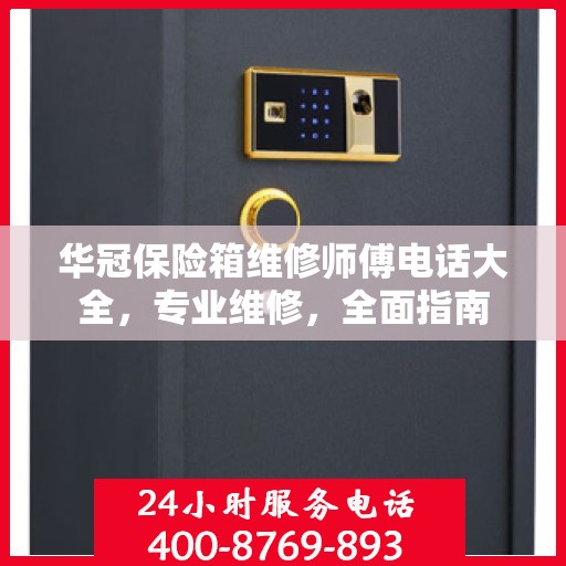 华冠保险箱维修师傅电话大全，专业维修，全面指南