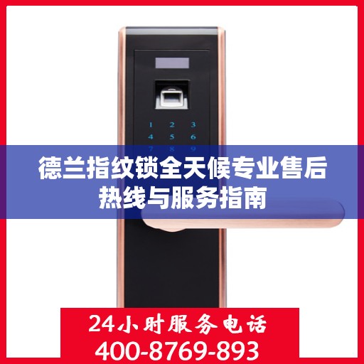 德兰指纹锁全天候专业售后热线与服务指南